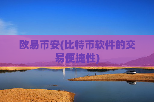 欧易币安(比特币软件的交易便捷性)