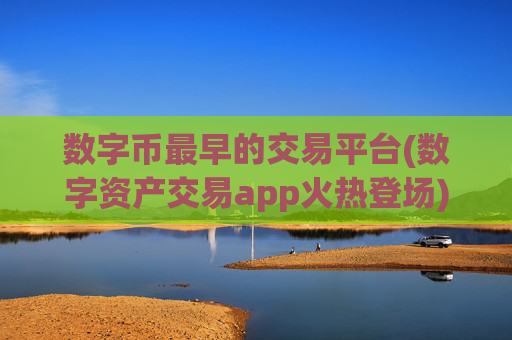 数字币最早的交易平台(数字资产交易app火热登场)