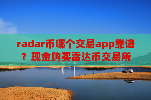 radar币哪个交易app靠谱？现金购买雷达币交易所