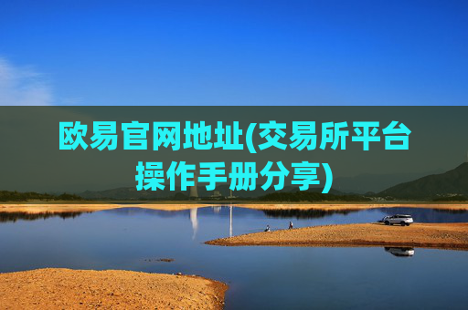欧易官网地址(交易所平台操作手册分享)