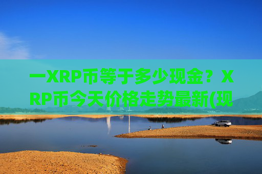 一XRP币等于多少现金？XRP币今天价格走势最新(现价16.5094元)