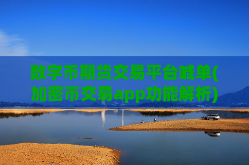 数字币期货交易平台喊单(加密币交易app功能解析)