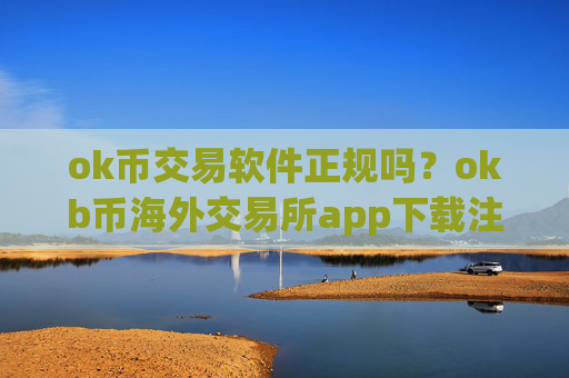 ok币交易软件正规吗？okb币海外交易所app下载注册