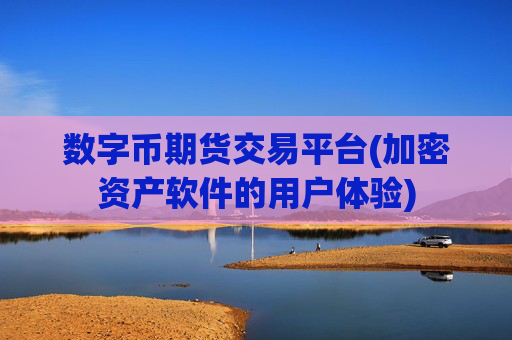 数字币期货交易平台(加密资产软件的用户体验)