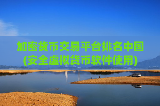 加密货币交易平台排名中国(安全虚拟货币软件使用)