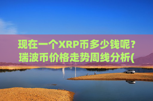 现在一个XRP币多少钱呢？瑞波币价格走势周线分析(现价16.5182元)