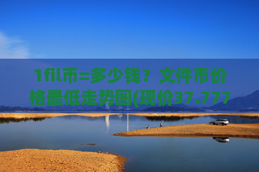 1fil币=多少钱？文件币价格最低走势图(现价37.7777元)