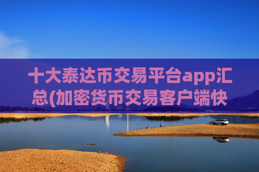 十大泰达币交易平台app汇总(加密货币交易客户端快速便捷操作)