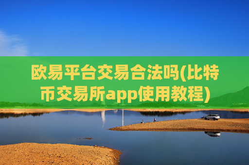 欧易平台交易合法吗(比特币交易所app使用教程)