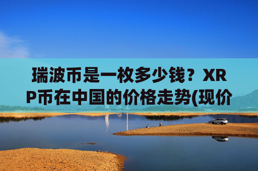 瑞波币是一枚多少钱？XRP币在中国的价格走势(现价16.5408元)