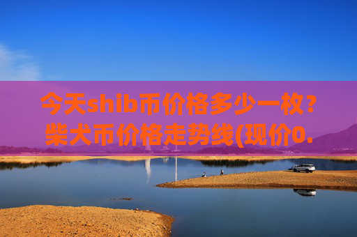 今天shib币价格多少一枚？柴犬币价格走势线(现价0.00016405元)