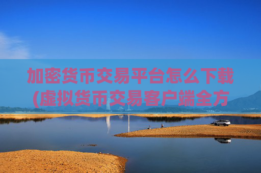加密货币交易平台怎么下载(虚拟货币交易客户端全方位服务)