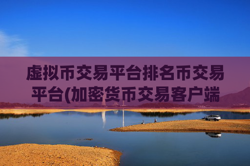虚拟币交易平台排名币交易平台(加密货币交易客户端操作简便)