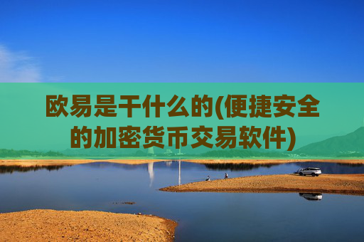 欧易是干什么的(便捷安全的加密货币交易软件)