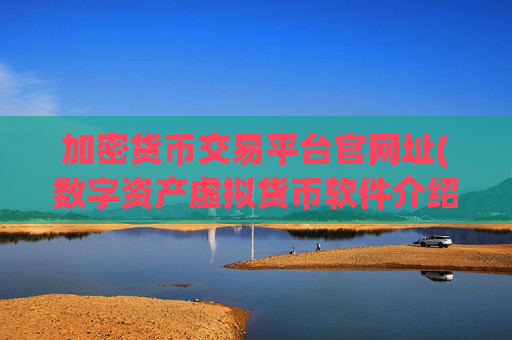 加密货币交易平台官网址(数字资产虚拟货币软件介绍)