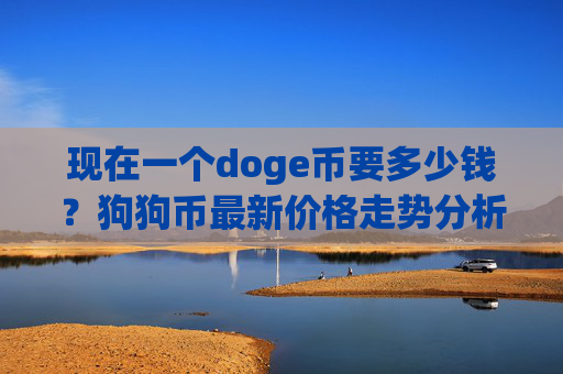 现在一个doge币要多少钱？狗狗币最新价格走势分析(现价2.3354元)