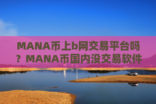 MANA币上b网交易平台吗？MANA币国内没交易软件