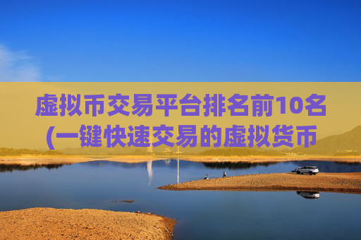 虚拟币交易平台排名前10名(一键快速交易的虚拟货币客户端)