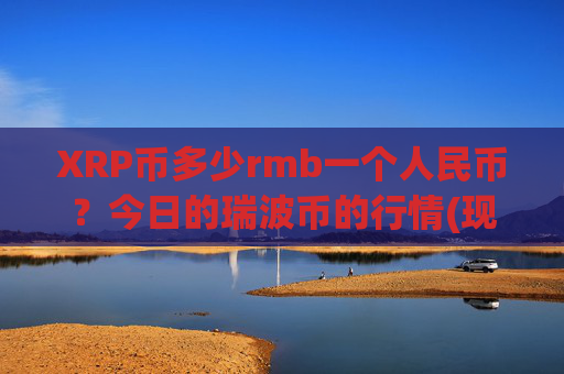 XRP币多少rmb一个人民币？今日的瑞波币的行情(现价16.4656元)