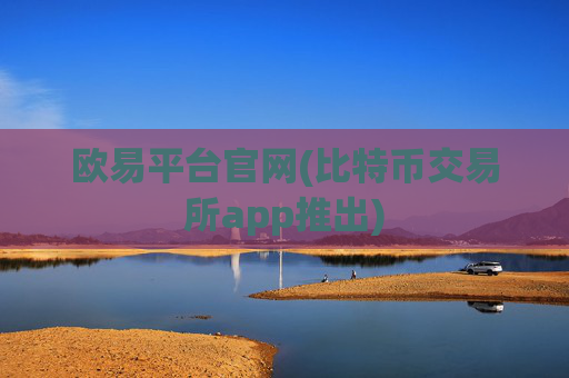 欧易平台官网(比特币交易所app推出)