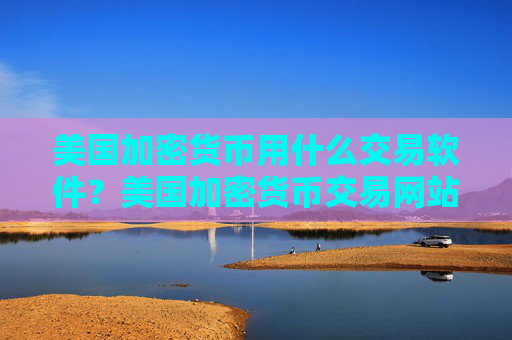 美国加密货币用什么交易软件？美国加密货币交易网站有几个