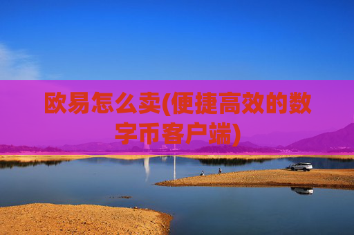 欧易怎么卖(便捷高效的数字币客户端)