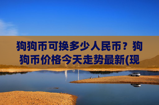 狗狗币可换多少人民币？狗狗币价格今天走势最新(现价2.3161元)