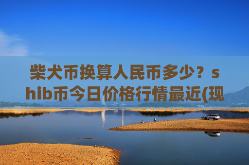 柴犬币换算人民币多少？shib币今日价格行情最近(现价0.00016427元)