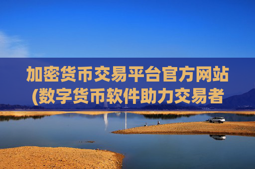 加密货币交易平台官方网站(数字货币软件助力交易者效率)