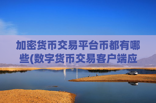 加密货币交易平台币都有哪些(数字货币交易客户端应用解析)