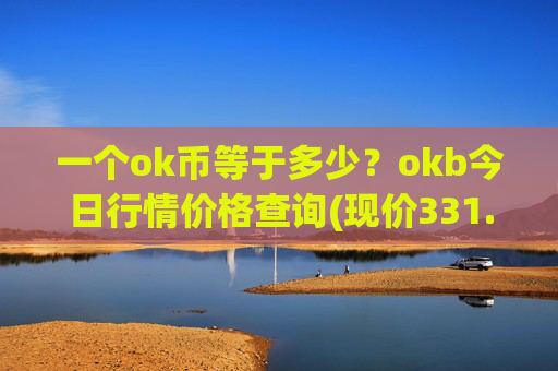 一个ok币等于多少？okb今日行情价格查询(现价331.205元)