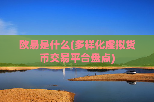 欧易是什么(多样化虚拟货币交易平台盘点)