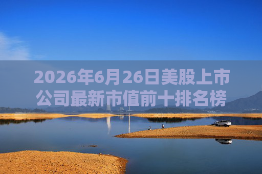 2026年6月26日美股上市公司最新市值前十排名榜
