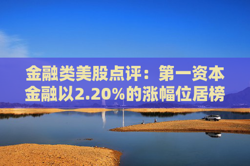 金融类美股点评：第一资本金融以2.20%的涨幅位居榜首