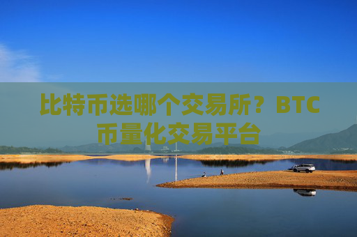 比特币选哪个交易所？BTC币量化交易平台