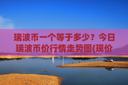 瑞波币一个等于多少？今日瑞波币价行情走势图(现价16.632元)