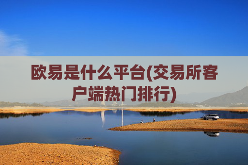 欧易是什么平台(交易所客户端热门排行)