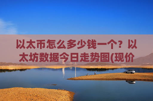 以太币怎么多少钱一个？以太坊数据今日走势图(现价25329.07元)