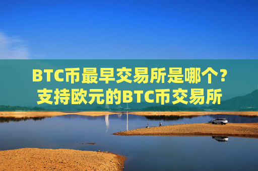 BTC币最早交易所是哪个？支持欧元的BTC币交易所