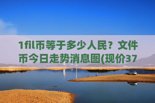 1fil币等于多少人民？文件币今日走势消息图(现价37.2598元)