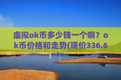 虚拟ok币多少钱一个啊？ok币价格和走势(现价336.629元)