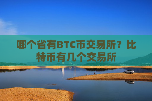 哪个省有BTC币交易所？比特币有几个交易所