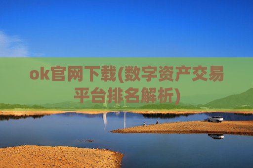 ok官网下载(数字资产交易平台排名解析)