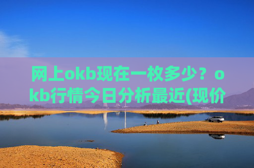 网上okb现在一枚多少？okb行情今日分析最近(现价330.579元)