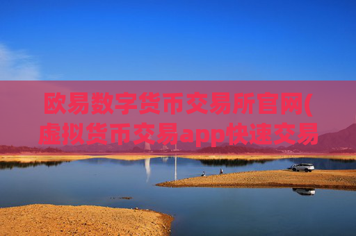 欧易数字货币交易所官网(虚拟货币交易app快速交易体验)
