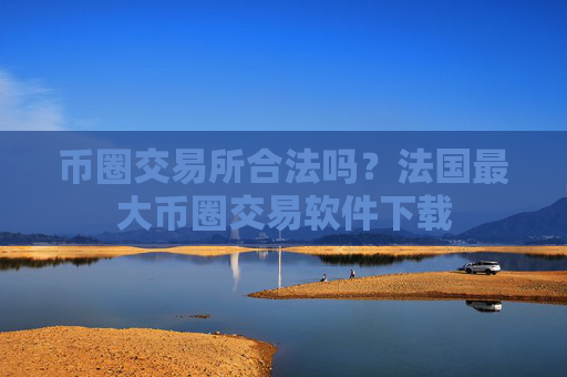 币圈交易所合法吗？法国最大币圈交易软件下载