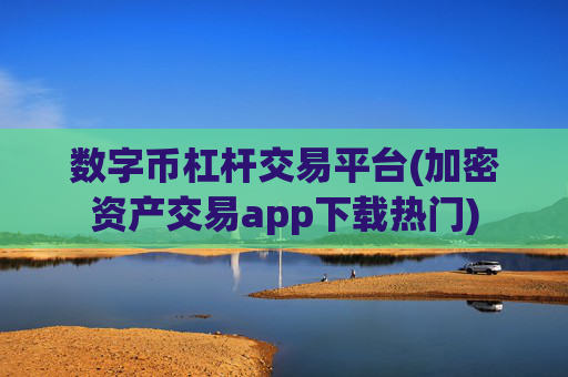 数字币杠杆交易平台(加密资产交易app下载热门)