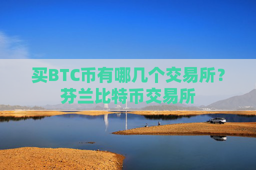 买BTC币有哪几个交易所？芬兰比特币交易所