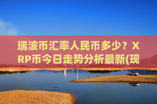 瑞波币汇率人民币多少？XRP币今日走势分析最新(现价16.6954元)