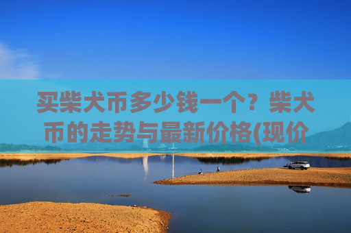 买柴犬币多少钱一个？柴犬币的走势与最新价格(现价0.00016369元)